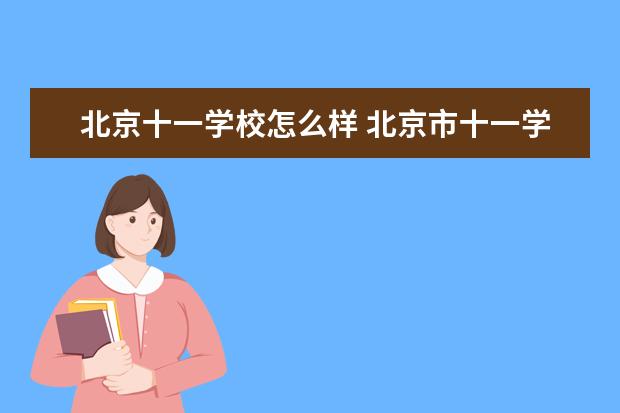 北京十一学校怎么样 北京市十一学校怎么样?最好是在那儿读过书的。。 - ...