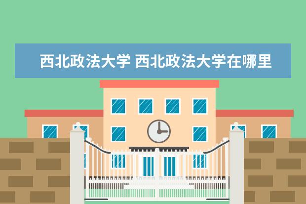 西北政法大学 西北政法大学在哪里