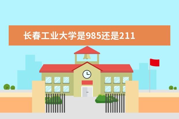 长春工业大学是985还是211 长春工业大学排名多少