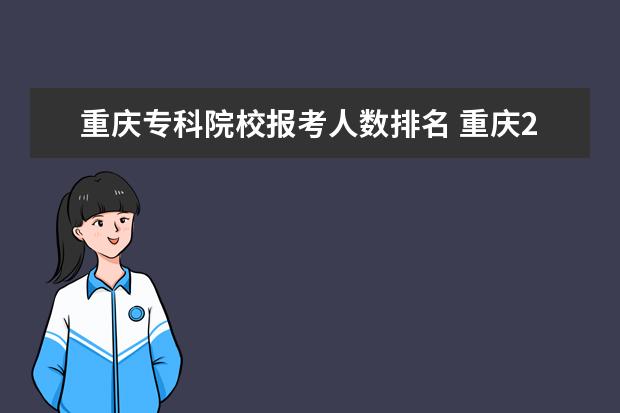 重庆专科院校报考人数排名 重庆2022年专升本报名人数