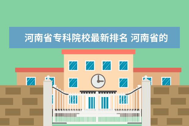 河南省专科院校最新排名 河南省的大专院校排名