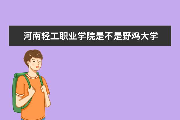 河南轻工职业学院是不是野鸡大学 河南轻工职业学院是几本