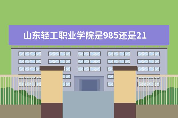 山东轻工职业学院是985还是211 山东轻工职业学院排名多少