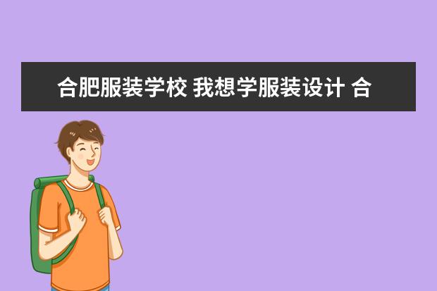 合肥服装学校 我想学服装设计 合肥有哪些学校