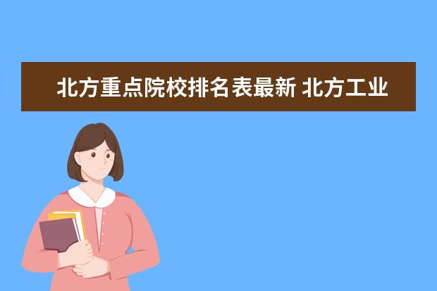 北方重点院校排名表最新 北方工业大学排名2022最新排名