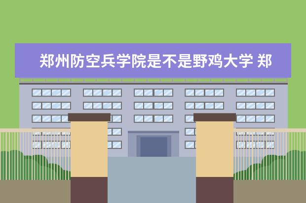 郑州防空兵学院是不是野鸡大学 郑州防空兵学院是几本