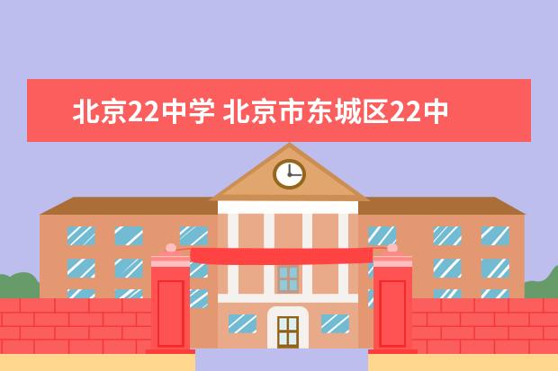 北京22中学 北京市东城区22中是区重点还是普通中学?