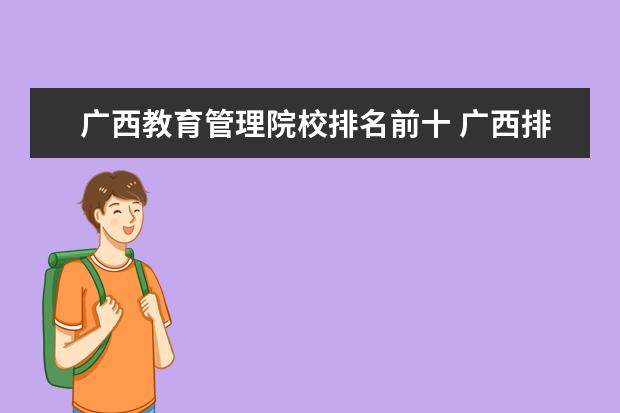 广西教育管理院校排名前十 广西排名前十的职业学校