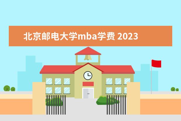 北京邮电大学mba学费 2023年北京邮电大学MBA研究生学费多少