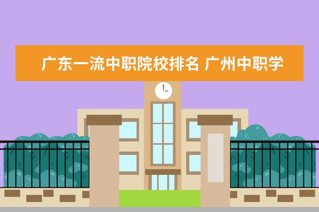 广东一流中职院校排名 广州中职学校排名榜