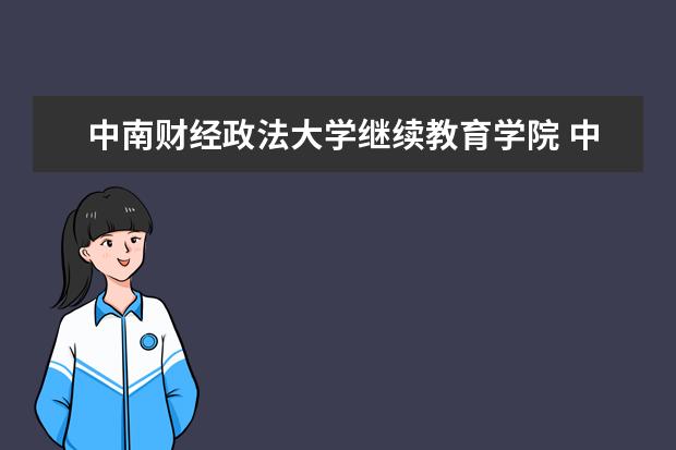 中南财经政法大学继续教育学院 中南财大2022年成人高考函授官方最新报名专业及报考...