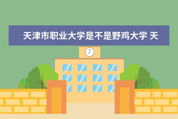 天津市职业大学是不是野鸡大学 天津市职业大学是几本