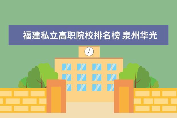 福建私立高职院校排名榜 泉州华光职业学院是公立还是私立的