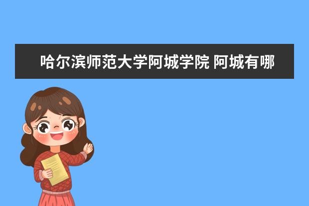 哈尔滨师范大学阿城学院 阿城有哪些学院?