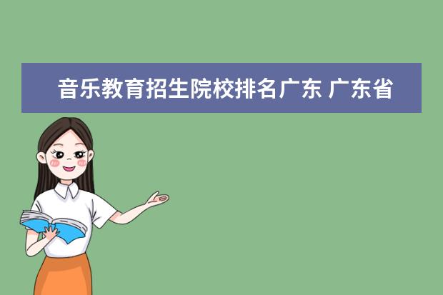 音乐教育招生院校排名广东 广东省有哪些美术学院?