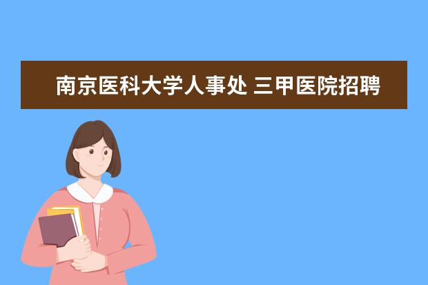 南京医科大学人事处 三甲医院招聘无人报考什么原因?