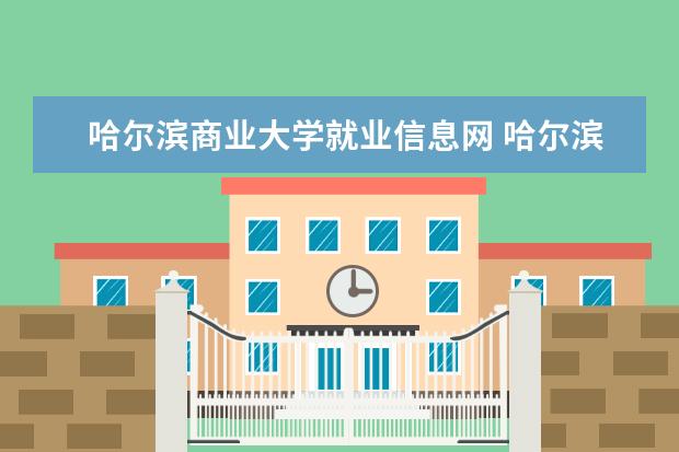 哈尔滨商业大学就业信息网 哈尔滨商业大学怎么样