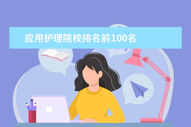 应用护理院校排名前100名    其他信息：   <br/>