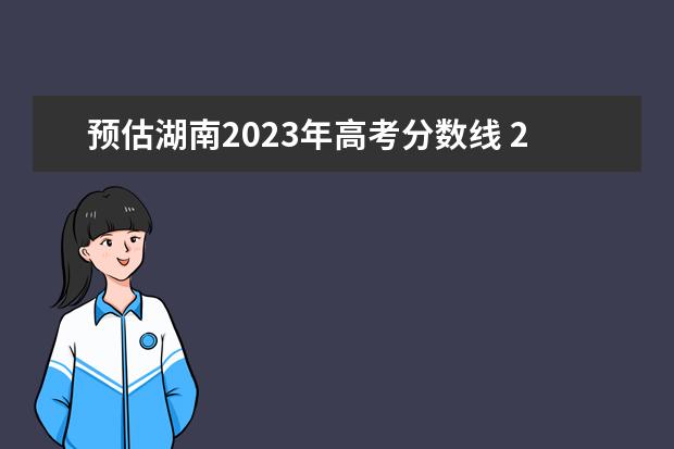 预估湖南2023年高考分数线 2023年湖南本科分数线