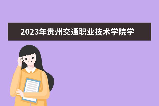 2023年贵州交通职业技术学院学费多少钱 收费标准是什么