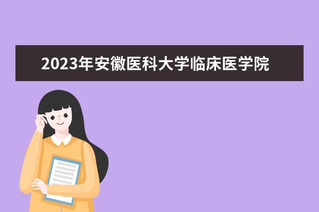 2023年安徽医科大学临床医学院学费多少钱 收费标准是什么