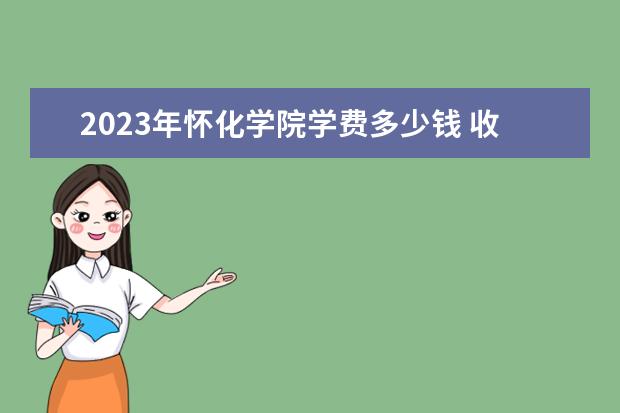 2023年怀化学院学费多少钱 收费标准是什么