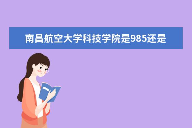 南昌航空大学科技学院是985还是211 南昌航空大学科技学院排名多少