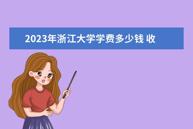 2023年浙江大学学费多少钱 收费标准是什么