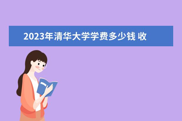 2023年清华大学学费多少钱 收费标准是什么