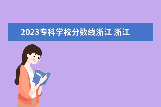 2023专科学校分数线浙江 浙江本科线2023分数线