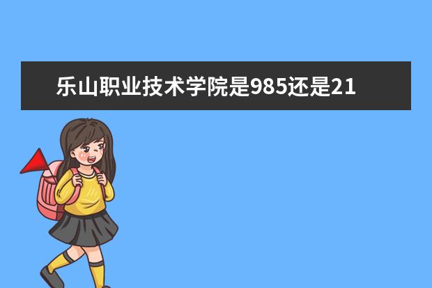 乐山职业技术学院是985还是211 乐山职业技术学院排名多少