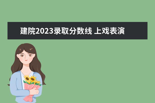 建院2023录取分数线 上戏表演系录取分数线