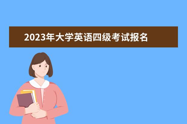 2023年大学英语四级考试报名 2023年英语四级考试什么时候报名?