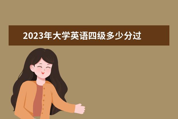 2023年大学英语四级多少分过 2023年英语四级分数线是多少