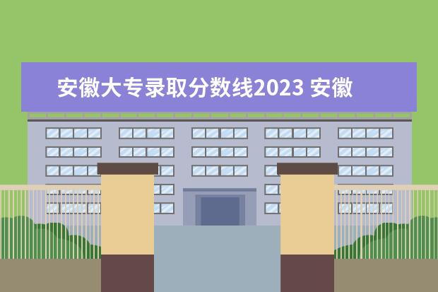 安徽大专录取分数线2023 安徽大专录取分数线2023