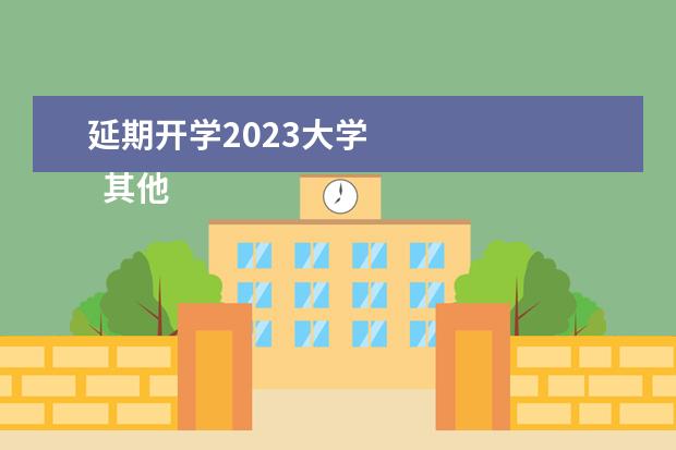 延期开学2023大学    其他信息：   <br/>