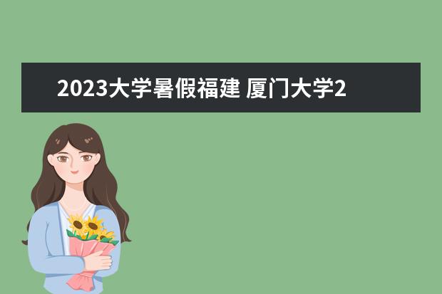 2023大学暑假福建 厦门大学2023暑假放假时间