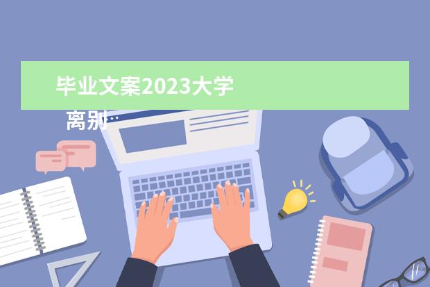 毕业文案2023大学    离别校园毕业留言