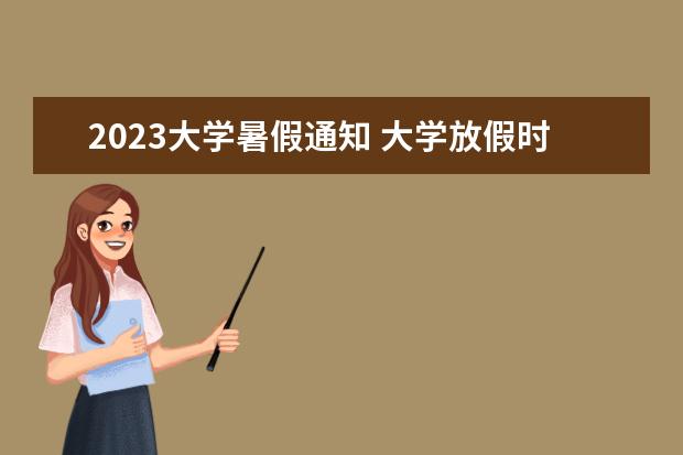 2023大学暑假通知 大学放假时间2023暑假时间