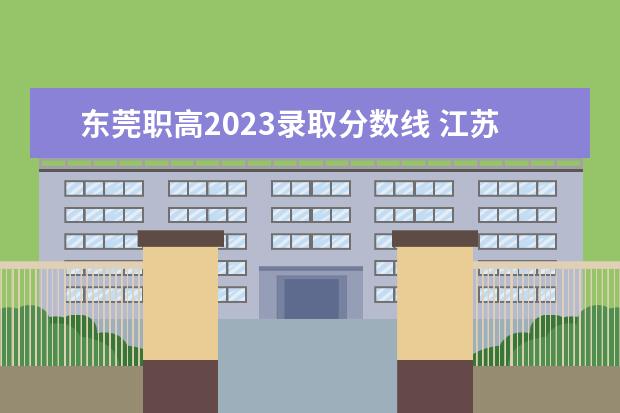 东莞职高2023录取分数线 江苏职高录取线2023