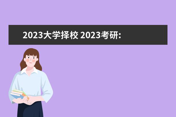 2023大学择校 2023考研:考研择校常见问题