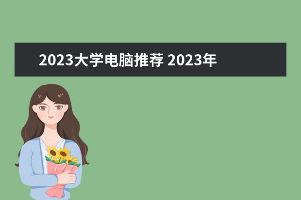 2023大学电脑推荐 2023年选择什么性价比的品牌电脑型号性价比高? - 百...