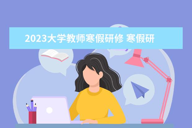 2023大学教师寒假研修 寒假研修怎么快速学够6学时