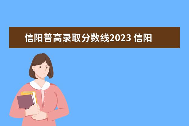 信阳普高录取分数线2023 信阳学院2023年专升本分数线