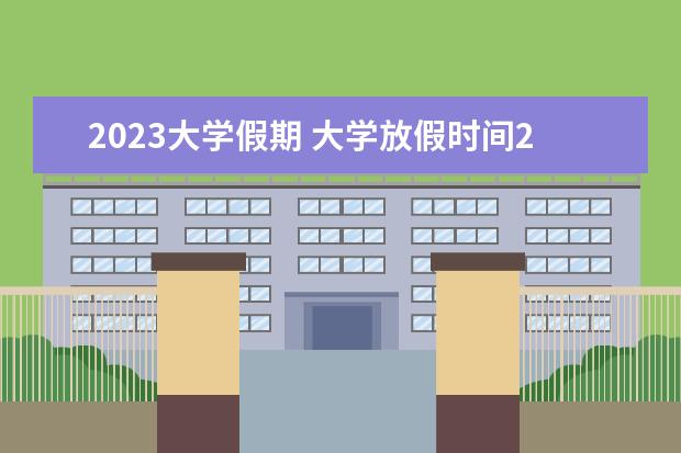 2023大学假期 大学放假时间2023暑假时间