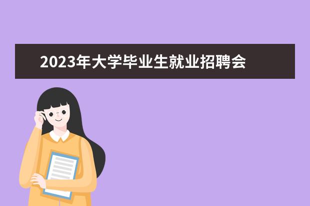 2023年大学毕业生就业招聘会    高校毕业生就业途径有哪些