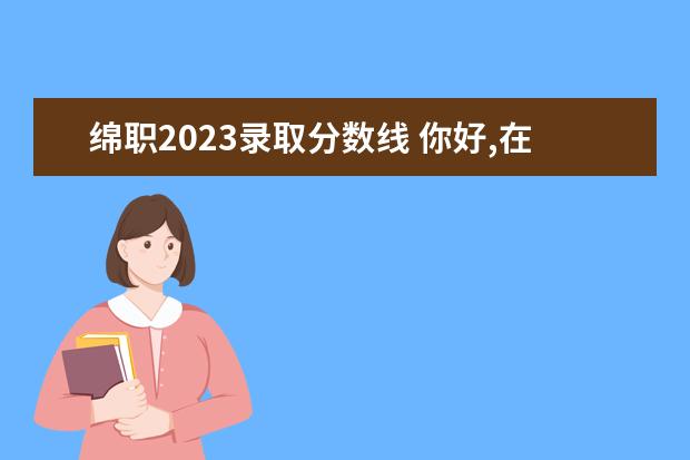 绵职2023录取分数线 你好,在职研究生好考吗