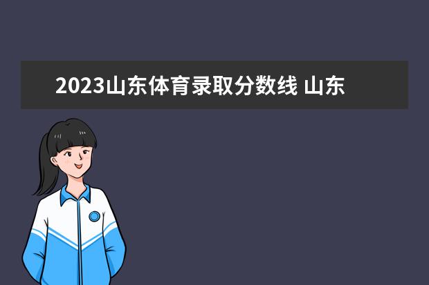 2023山东体育录取分数线 山东体育学院分数线2023