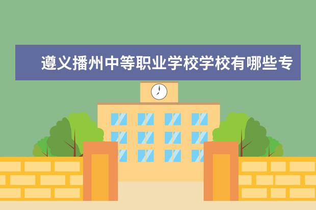 遵义播州中等职业学校学校有哪些专业 学费怎么收