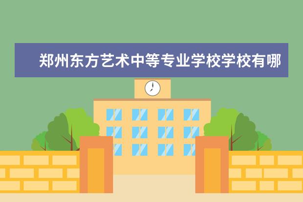 郑州东方艺术中等专业学校学校有哪些专业 学费怎么收